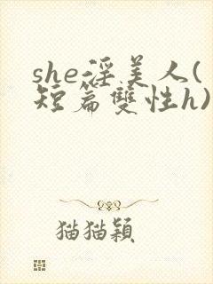 she淫美人(短篇双性h)