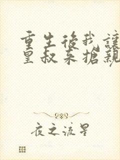 重生后我让前夫皇叔来抢亲全文