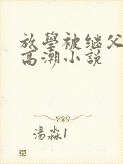 放学被继父舔到高潮小说