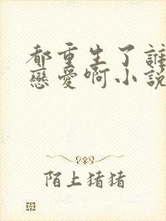 都重生了谁还谈恋爱啊小说阅读全文