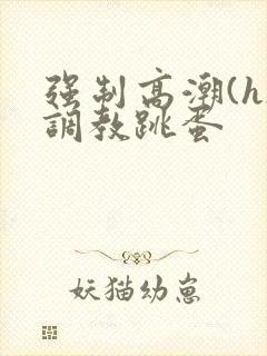 强制高潮(h)调教跳蛋