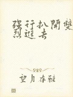 强行扒开双腿猛烈进去