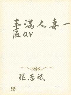 丰满人妻一区二区av