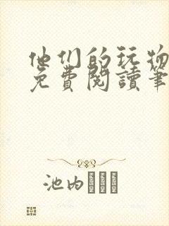 他们的玩物全文免费阅读笔趣阁