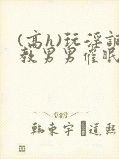 (高h)玩淫调教男男催眠