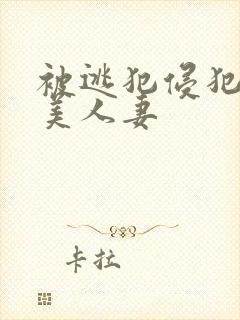 被逃犯侵犯漂亮美人妻