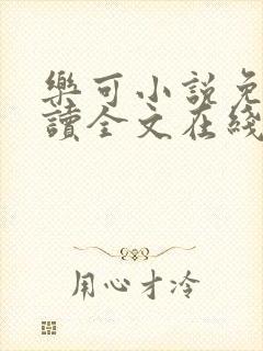 乐可小说免费阅读全文在线阅读未删减