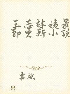 王志林姨最新章节更新小说