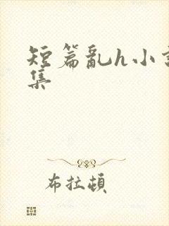 短篇乱h小说合集