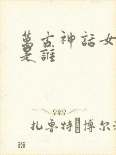 万古神话女主角是谁