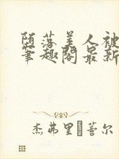 堕落美人被驯化笔趣阁最新章节列表