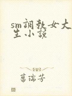 sm调教女大学生小说