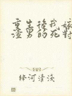 重生后我嫁给了渣男的死对头版