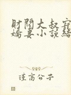 财阀大叔宠坏小娇妻小说结局