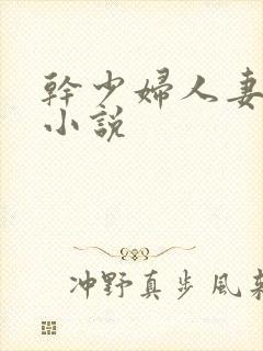 干少妇人妻系列小说