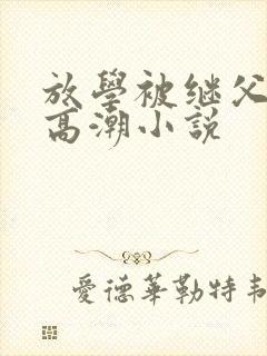 放学被继父舔到高潮小说