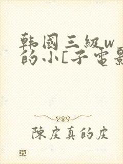 韩国三级w善良的小[子电影