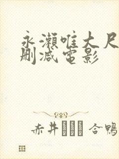 永濑唯大尺度无删减电影