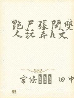 艳尸张开双腿任人玩弄h文