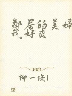 邻居的美妇含的我好爽