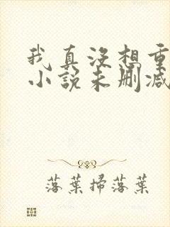 我真没想重生啊小说未删减在线看