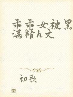 乖乖女被黑人灌满精h文