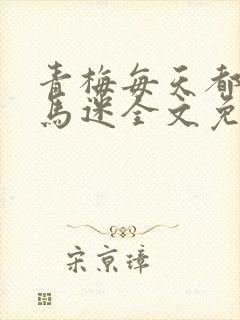 青梅每天都被竹马迷全文免费阅读