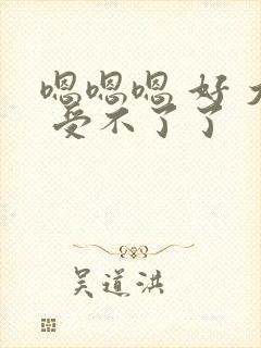 嗯嗯嗯 好 大 受不了了