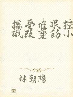 总受催眠控制意识改变的小说推荐