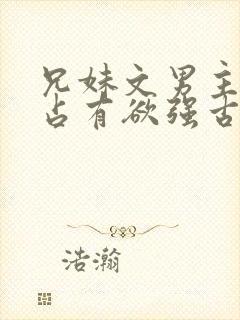 兄妹文男主偏执占有欲强古言