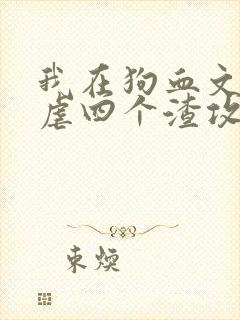 我在狗血文里反虐四个渣攻