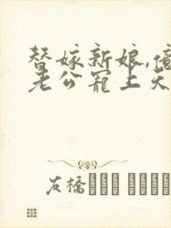 替嫁新娘,亿万老公宠上天短剧免费观看