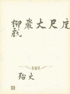 柳岩大尺度激情戏