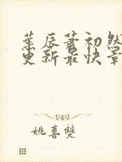 叶辰萧初然刚刚更新最快章节