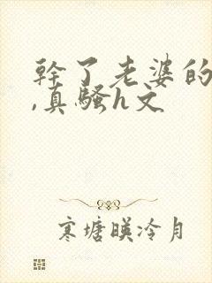 干了老婆的闺蜜,真骚h文