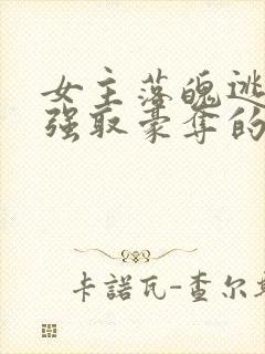 女主落魄逃难被强取豪夺的古言