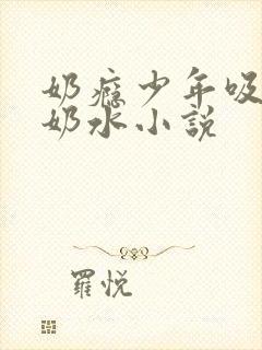 奶瘾少年吸乳妇奶水小说