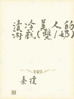 清冷美人的神奇游戏(双/奶)封面