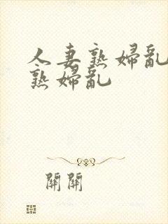 人妻熟妇乱人妻熟妇乱