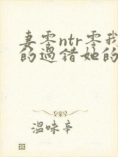 妻零ntr零我的过错她的选择