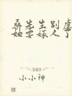 桑先生别虐夫人她要嫁人了短剧免费观看