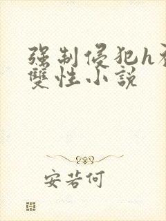 强制侵犯h初次双性小说