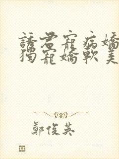 诱君宠病娇太子独宠娇软美人