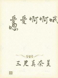 爱爱啊啊哦哦嗯嗯