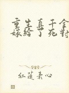 重生真千金 我嫁给了死对头