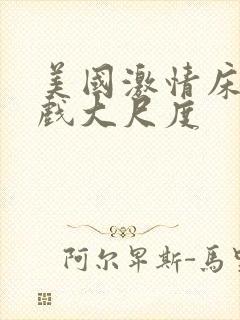 美国激情床戏吻戏大尺度