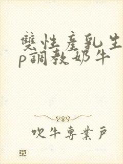 双性产乳生子np调教奶牛