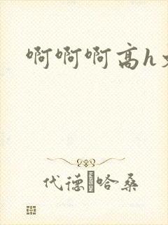 啊啊啊高h文