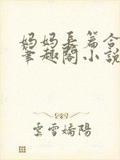 妈妈长篇合集_笔趣阁小说