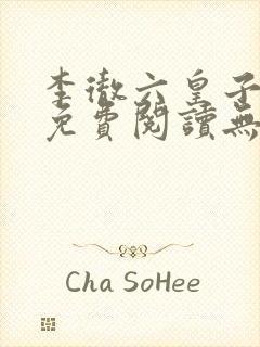 李彻六皇子小说免费阅读无弹窗